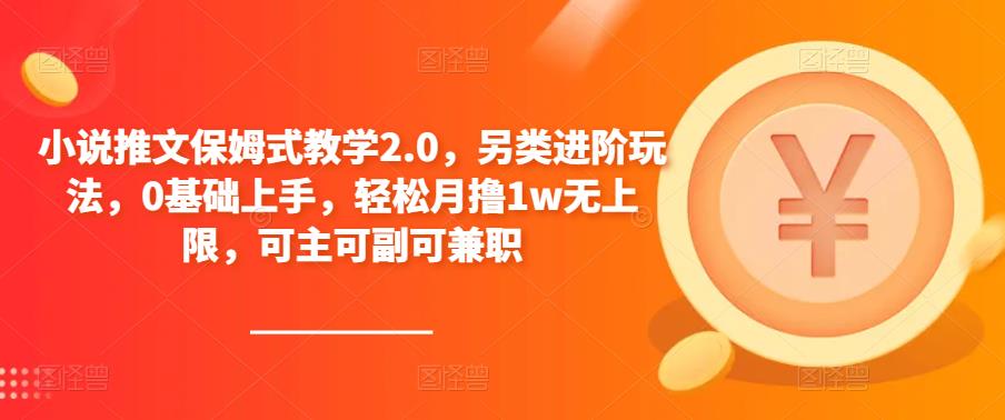 小说推文保姆式教学2.0，另类进阶玩法，0基础上手，轻松月撸1w无上限，可主可副可兼职-零点项目大全