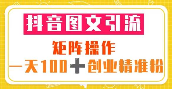 抖音图文引流矩阵操作一天100+创业精准粉（5节视频课+素材模板）-零点项目大全