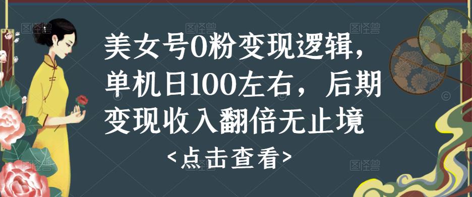 美女号0粉变现逻辑，单机日100左右，后期变现收入翻倍无止境-零点项目大全