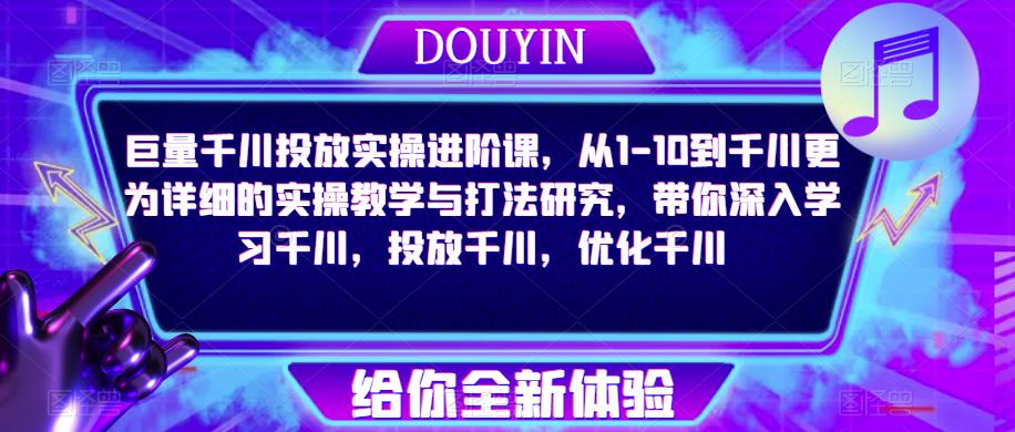 巨量千川投放实操进阶课，从1-10到千川更为详细的实操教学与打法研究，带你深入学习千川，投放千川，优化千川-零点项目大全