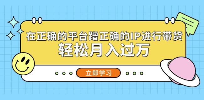 在正确的平台蹭正确的IP进行带货，轻松月入过万-零点项目大全