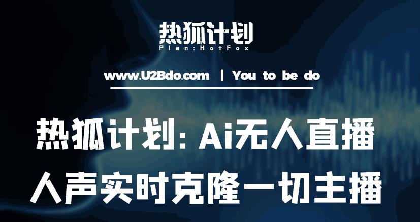 热狐计划：Ai无人直播实时克隆一切主播·无人直播新时代（包含所有使用到的软件）-零点项目大全