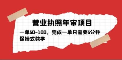 营业执照年审项目，一单50-100，完成一单只需要5分钟，保姆式教学-零点项目大全