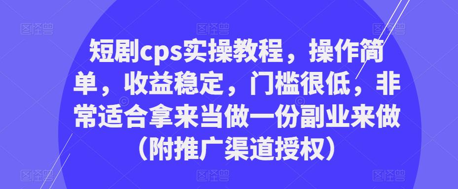 短剧cps实操教程，操作简单，收益稳定，门槛很低，非常适合拿来当做一份副业来做（附推广渠道授权）-零点项目大全