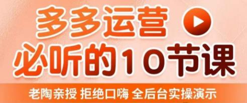 老陶电商·拼多多运营必听10节课，拒绝口嗨，全后台实操演示，花的少，赚得多，爆款更简单-零点项目大全