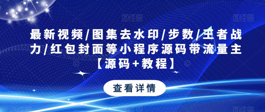 最新视频/图集去水印/步数/王者战力/红包封面等小程序源码带流量主【源码+教程】-零点项目大全