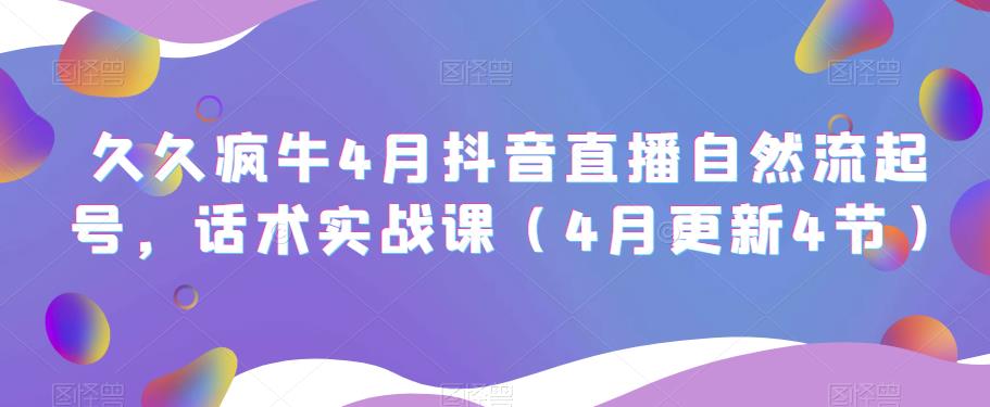 久久疯牛4月抖音直播纯自然流起号，话术实战课（4月更新4节）-零点项目大全