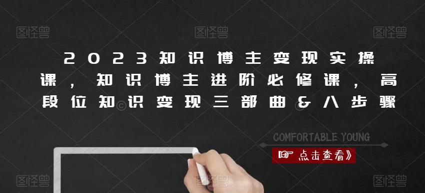 2023知识博主变现实操课，知识博主进阶必修课，高段位知识变现三部曲&八步骤-零点项目大全