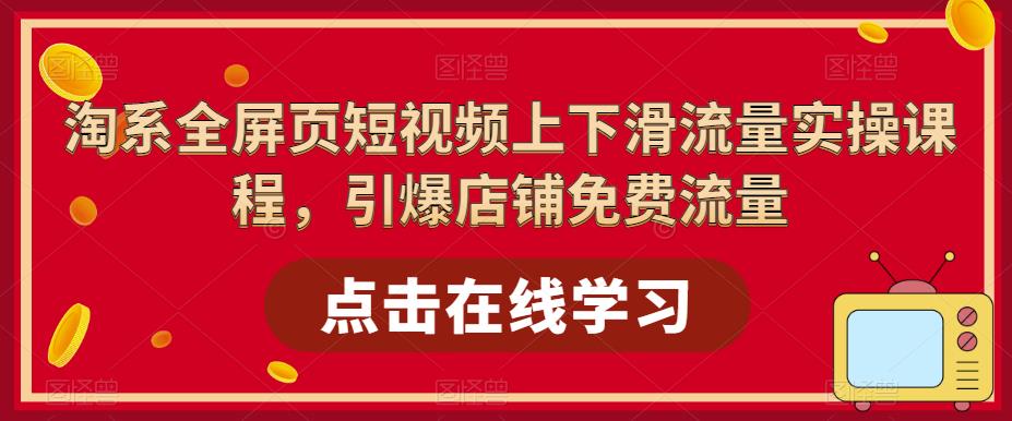 淘系全屏页短视频上下滑流量实操课程，引爆店铺免费流量-零点项目大全