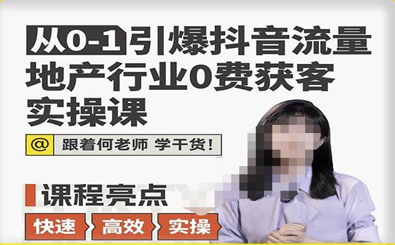 从0-1引爆抖音流量地产行业0费获客实操课，跟着地产人何老师，快速高效实操学干货-零点项目大全