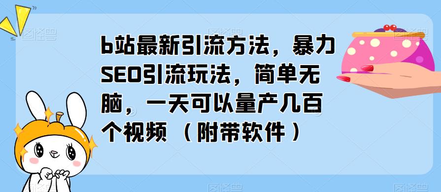 b站最新引流方法，暴力SEO引流玩法，简单无脑，一天可以量产几百个视频（附带软件）-零点项目大全