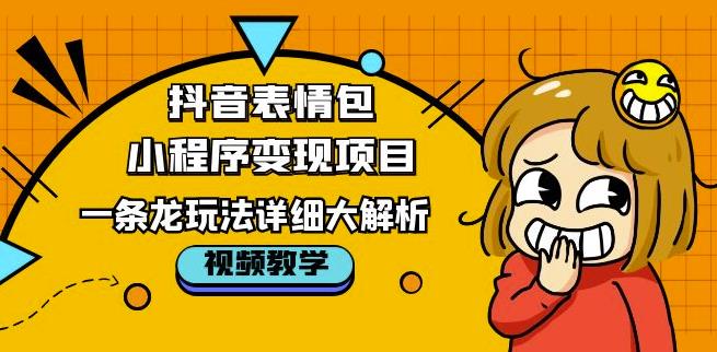 抖音表情包小程序变现项目，一条龙玩法详细大解析，视频版学习！-零点项目大全