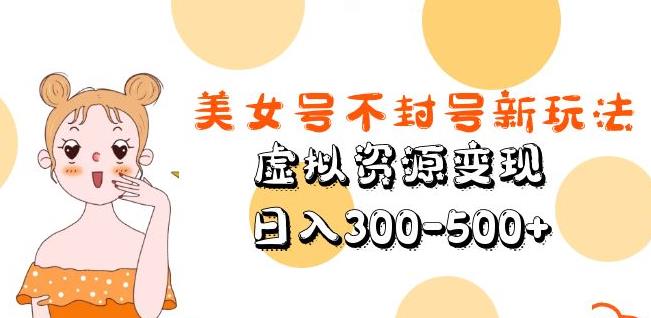 美女号不封号新玩法，虚拟资源变现，日入300-500+-零点项目大全