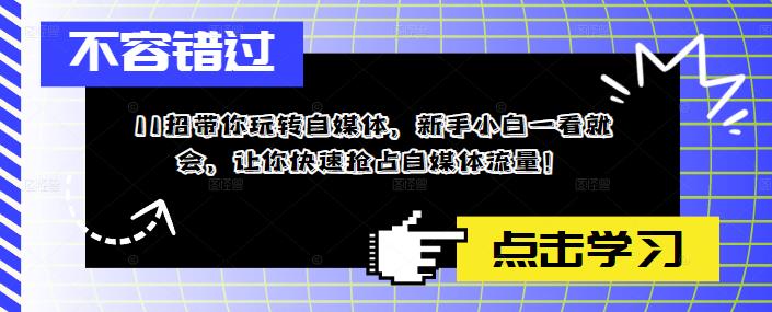 11招带你玩转自媒体，新手小白一看就会，让你快速抢占自媒体流量！-零点项目大全