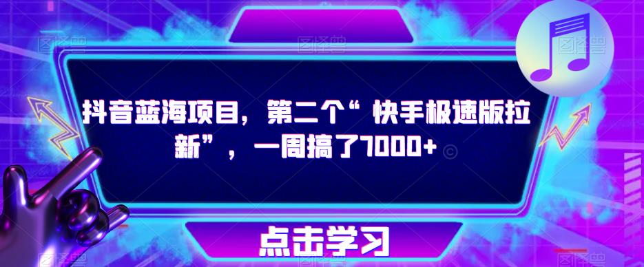 抖音蓝海项目，第二个“快手极速版拉新”，一周搞了7000+【揭秘】-零点项目大全