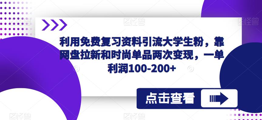 利用免费复习资料引流大学生粉，靠网盘拉新和时尚单品两次变现，一单利润100-200+-零点项目大全