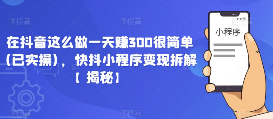 在抖音这么做一天赚300很简单(已实操)，快抖小程序变现拆解【揭秘】-零点项目大全