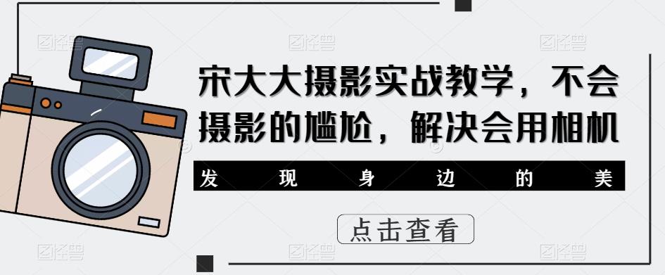 宋大大‮影摄‬实战教学，不会摄影的尴尬，解决会用相机-零点项目大全