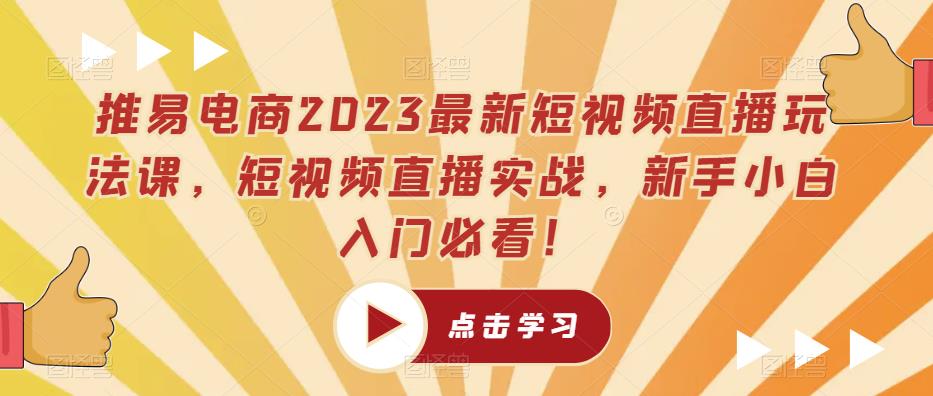 推易电商2023最新短视频直播玩法课，短视频直播实战，新手小白入门必看！-零点项目大全