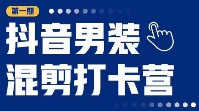 抖音男装混剪打卡营，0基础在家兼职可以做，上手简单-零点项目大全