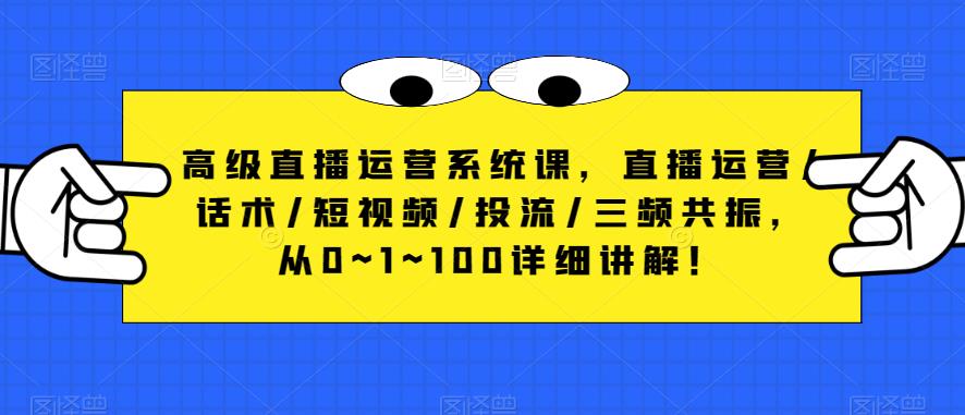 高级直播运营系统课，直播运营/话术/短视频/投流/三频共振，从0~1~100详细讲解！-零点项目大全