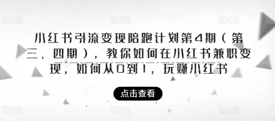 小红书引流变现陪跑计划|第4期（第三、四期），教你如何在小红书兼职变现，如何从0到1，玩赚小红书-零点项目大全