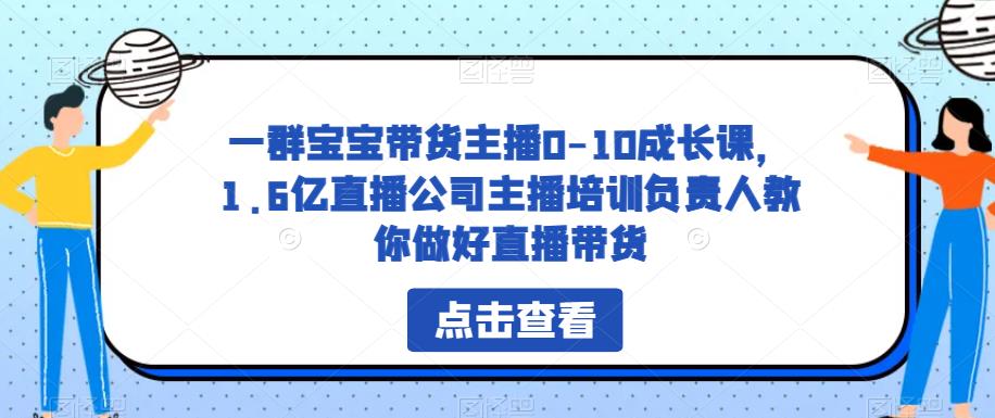 一群宝宝带货主播0-10成长课，1.6亿直播公司主播培训负责人教你做好直播带货-零点项目大全