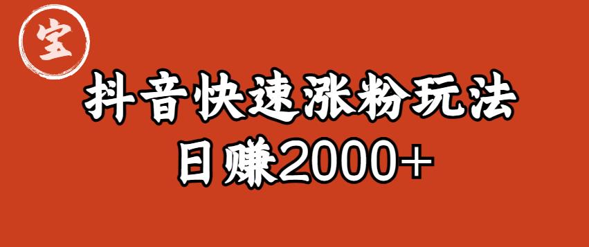 宝哥私藏·抖音快速起号涨粉玩法（4天涨粉1千）（日赚2000+）【揭秘】-零点项目大全