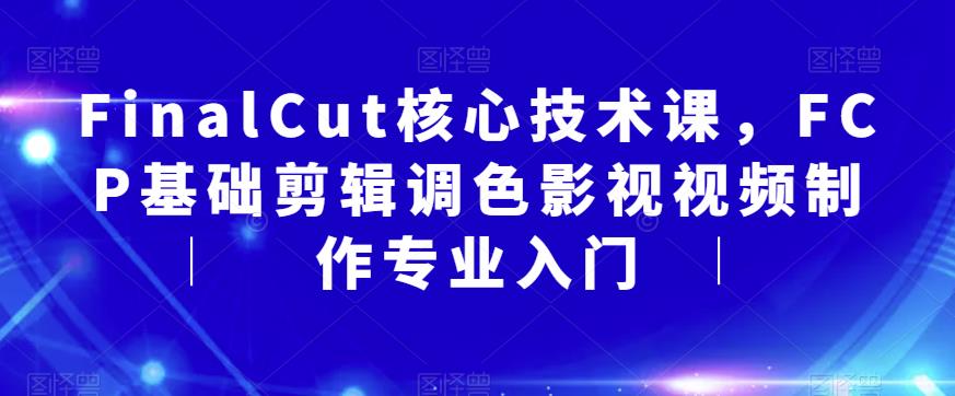 FinalCut核心技术课，FCP基础剪辑调色影视视频制作专业入门-零点项目大全