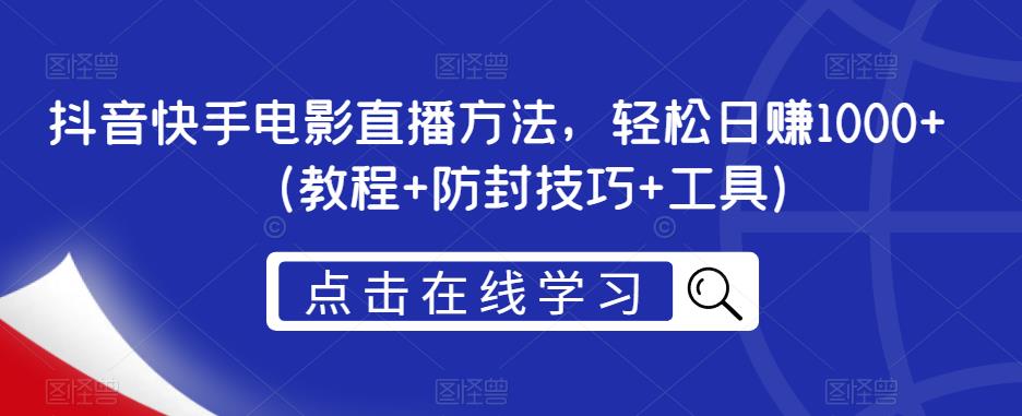 抖音快手电影直播方法，轻松日赚1000+（教程+防封技巧+工具）-零点项目大全