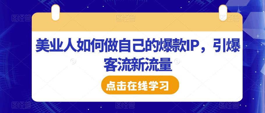 美业人如何做自己的爆款IP，引爆客流新流量-零点项目大全