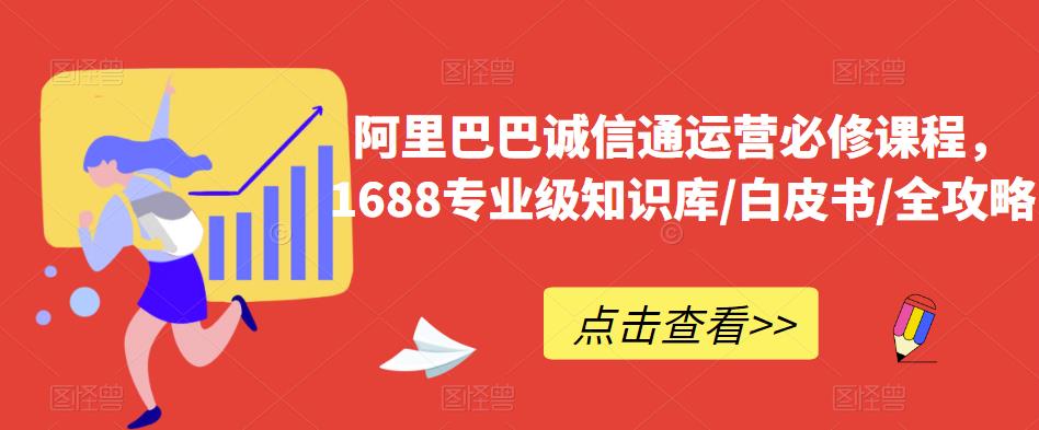 阿里巴巴诚信通运营必修课程，​1688专业级知识库/白皮书/全攻略-零点项目大全