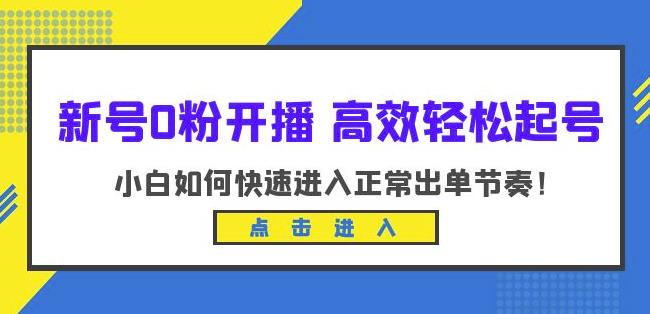 新号0粉开播-高效轻松起号，小白如何快速进入正常出单节奏（10节课）-零点项目大全