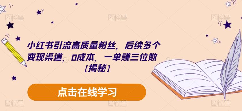 小红书引流高质量粉丝，后续多个变现渠道，0成本，一单赚三位数【揭秘】-零点项目大全