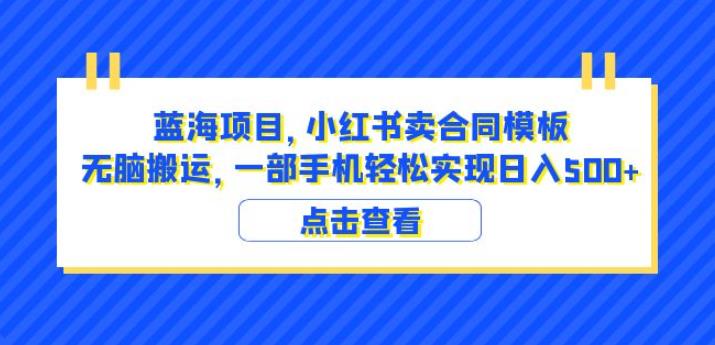 蓝海项目小红书卖合同模板无脑搬运一部手机日入500+（教程+4000份模板）【揭秘】-零点项目大全