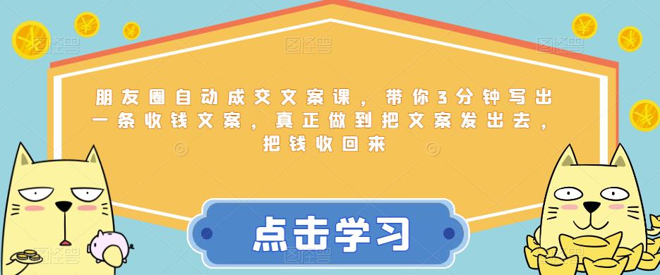 朋友圈自动成交文案课，带你3分钟写出一条收钱文案，真正做到把文案发出去，把钱收回来-零点项目大全