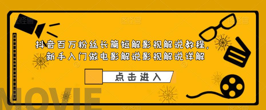 抖音百万粉丝长篇短解影视解说教程，新手入门做电影解说影视解说详解-零点项目大全