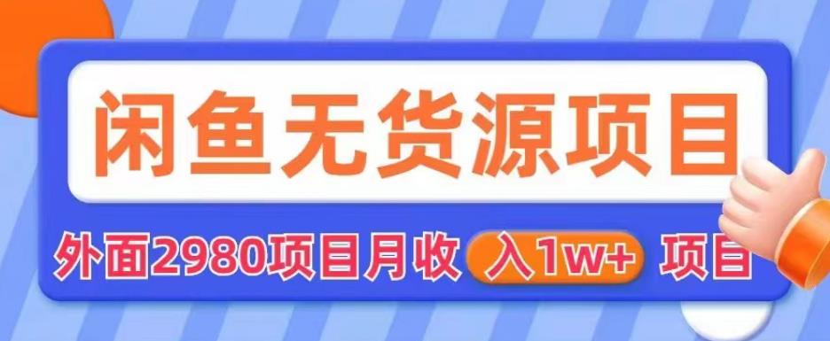 外面2980卖闲鱼无货源项目，月收入1w+【揭秘】-零点项目大全