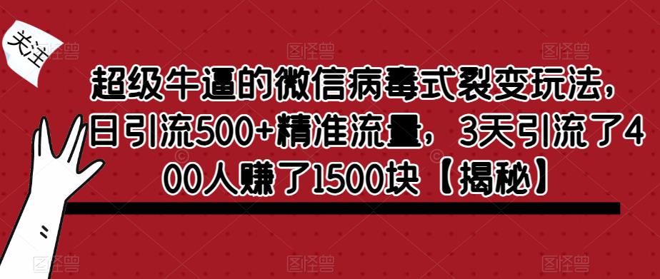 超级牛逼的微信病毒式裂变玩法，日引流500+精准流量，3天引流了400人赚了1500块【揭秘】-零点项目大全