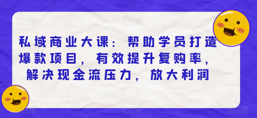 私域商业大课：帮助学员打造爆款项目，有效提升复购率，解决现金流压力，放大利润-零点项目大全