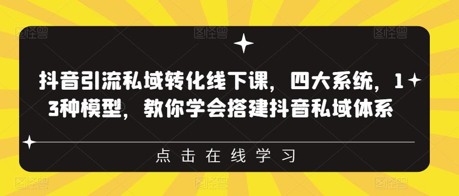 抖音引流私域转化线下课，四大系统，13种模型，教你学会搭建抖音私域体系-零点项目大全