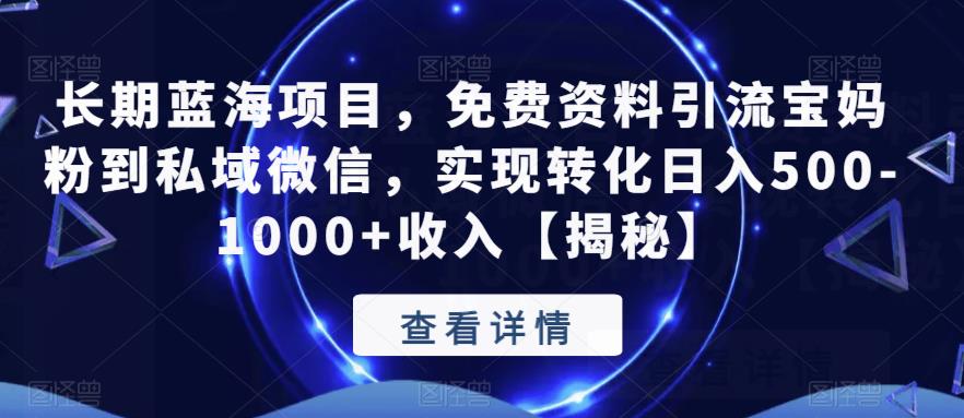 长期蓝海项目，免费资料引流宝妈粉到私域微信，实现转化日入500-1000+收入【揭秘】-零点项目大全