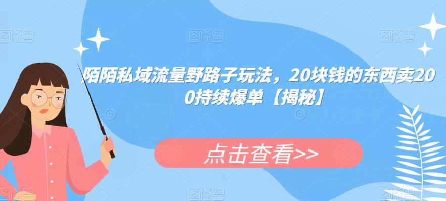 陌陌私域流量野路子玩法，20块钱的东西卖200持续爆单【揭秘】-零点项目大全