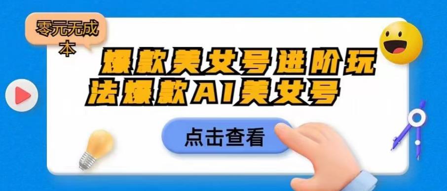 爆款美女号进阶玩法爆款AI美女号，日入1000零元无成本【揭秘】-零点项目大全