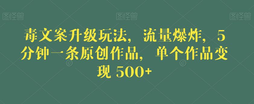 毒文案升级玩法，流量爆炸，5分钟一条原创作品，单个作品变现500+【揭秘】-零点项目大全