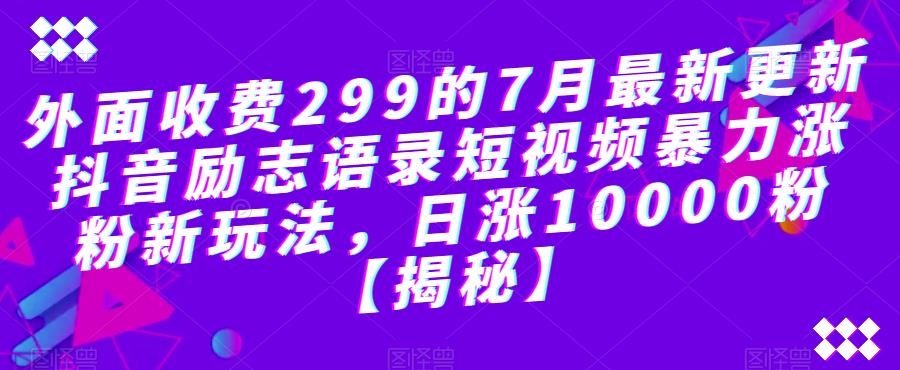 外面收费299的7月最新更新抖音励志语录短视频暴力涨粉新玩法，日涨10000粉【揭秘】-零点项目大全