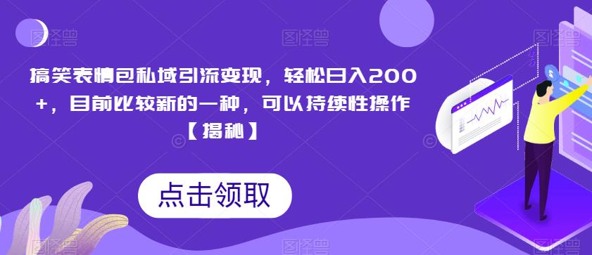 搞笑表情包私域引流变现，轻松日入200+，目前比较新的一种，可以持续性操作【揭秘】-零点项目大全