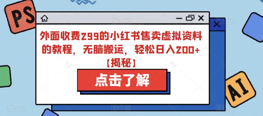 外面收费299的小红书售卖虚拟资料的教程，无脑搬运，轻松日入200+【揭秘】-零点项目大全