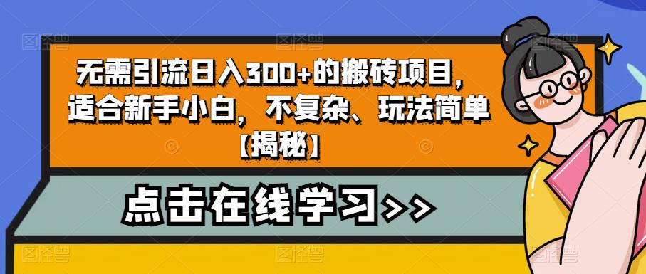 无需引流日入300+的搬砖项目，适合新手小白，不复杂、玩法简单【揭秘】-零点项目大全