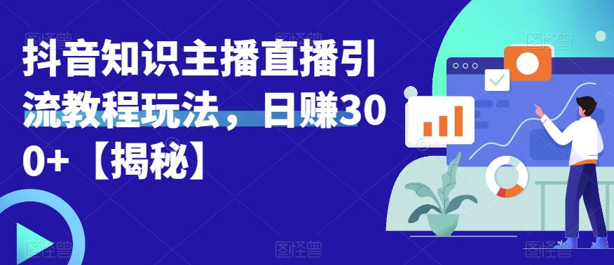 宝哥抖音知识主播直播引流教程玩法，日赚300+【揭秘】-零点项目大全